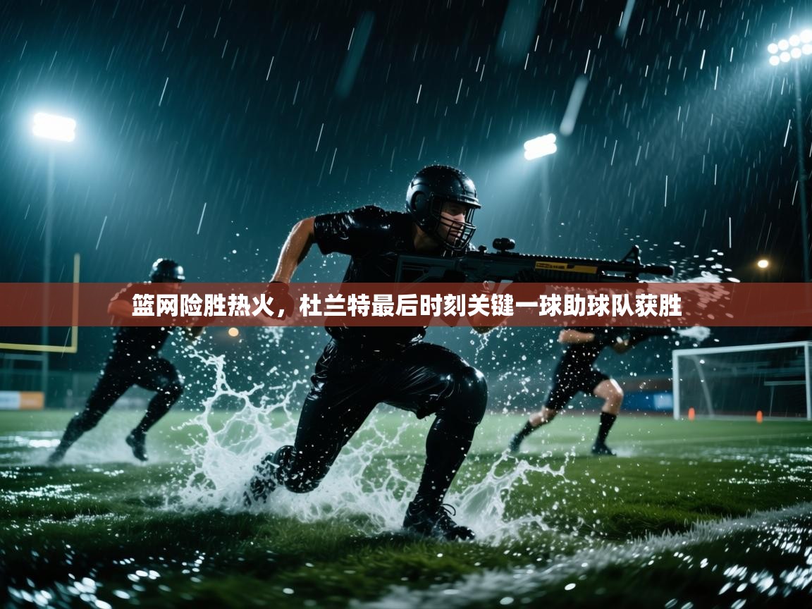 篮网险胜热火，杜兰特最后时刻关键一球助球队获胜