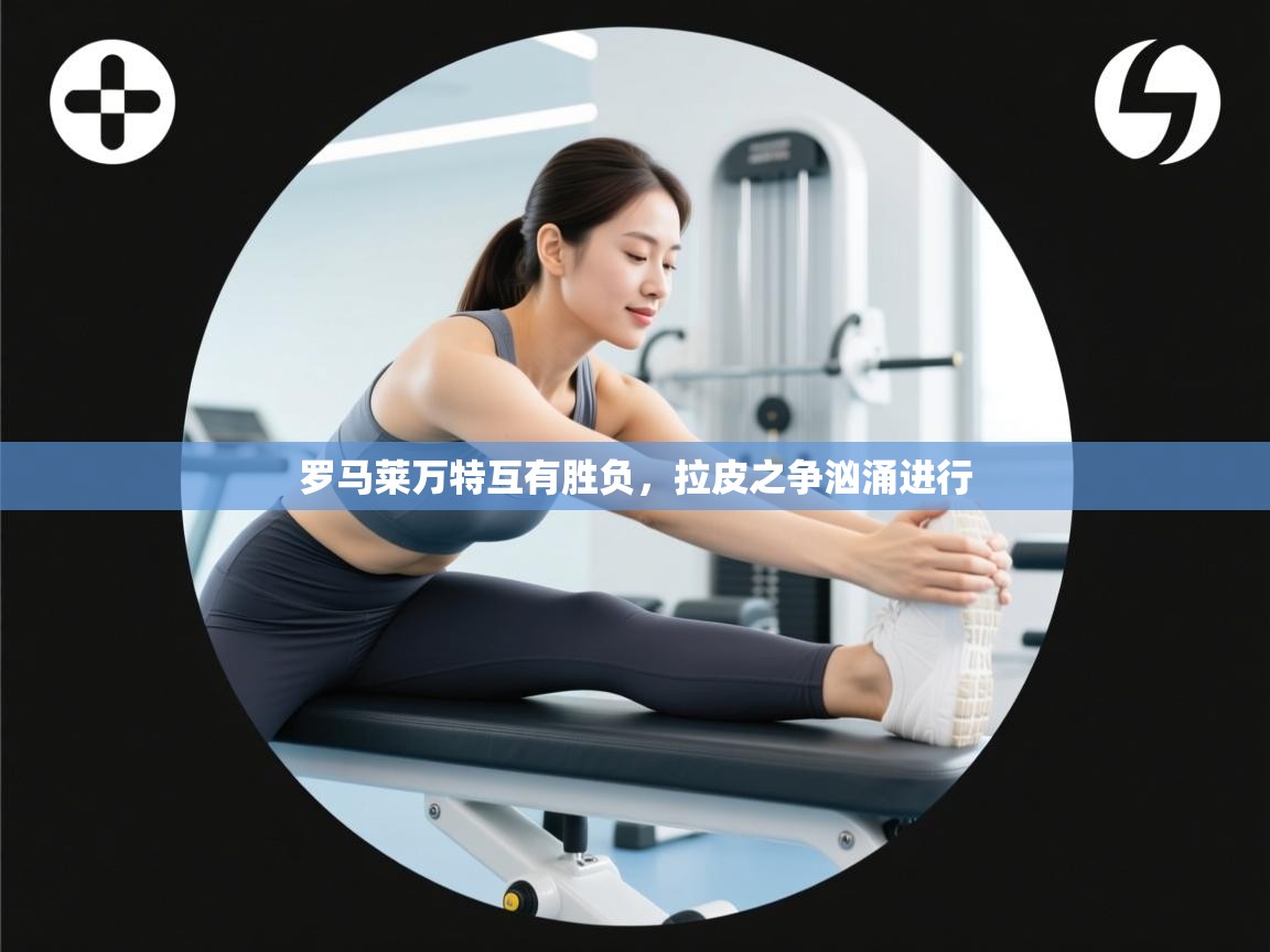 罗马莱万特互有胜负，拉皮之争汹涌进行