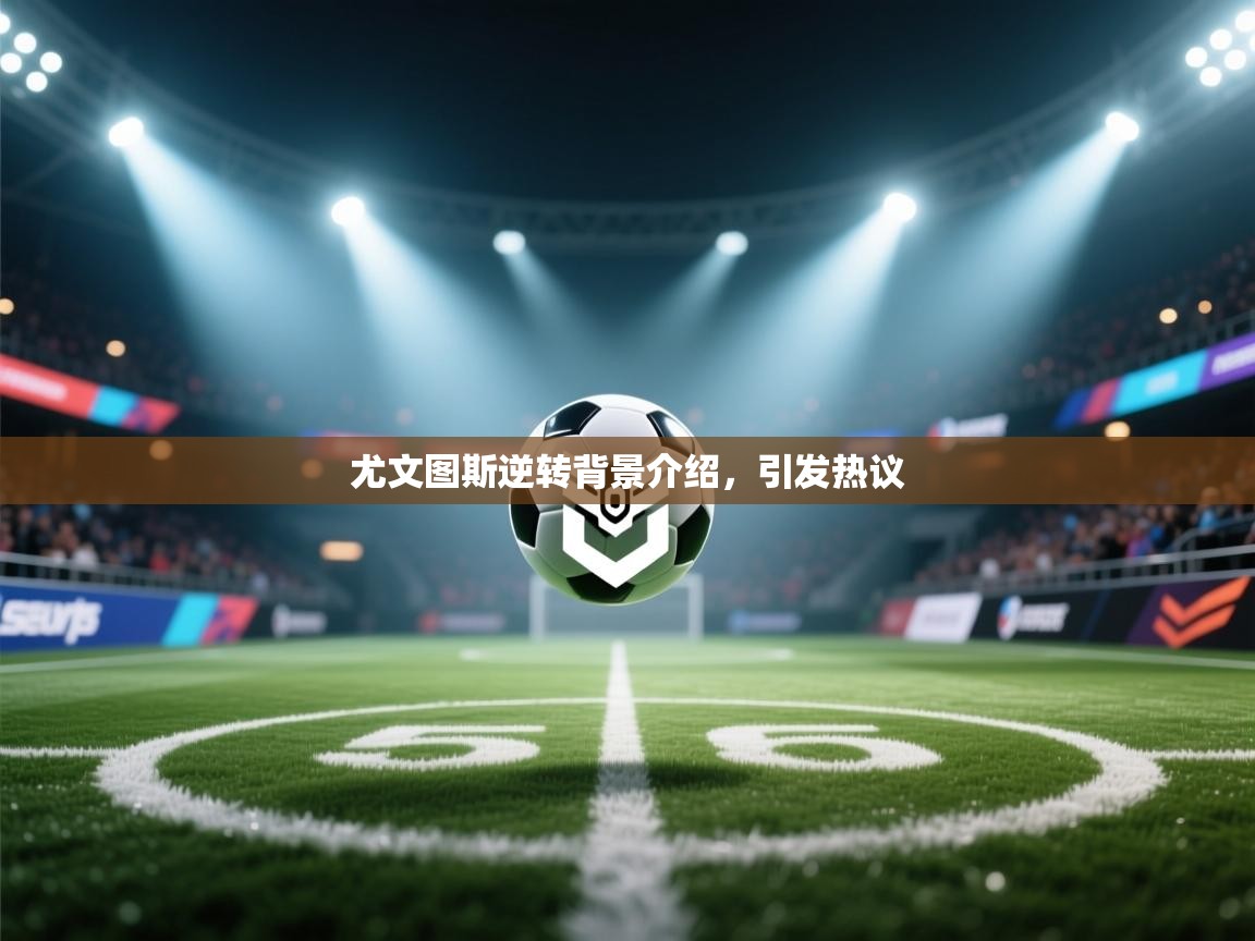 尤文图斯逆转背景介绍，引发热议  第2张