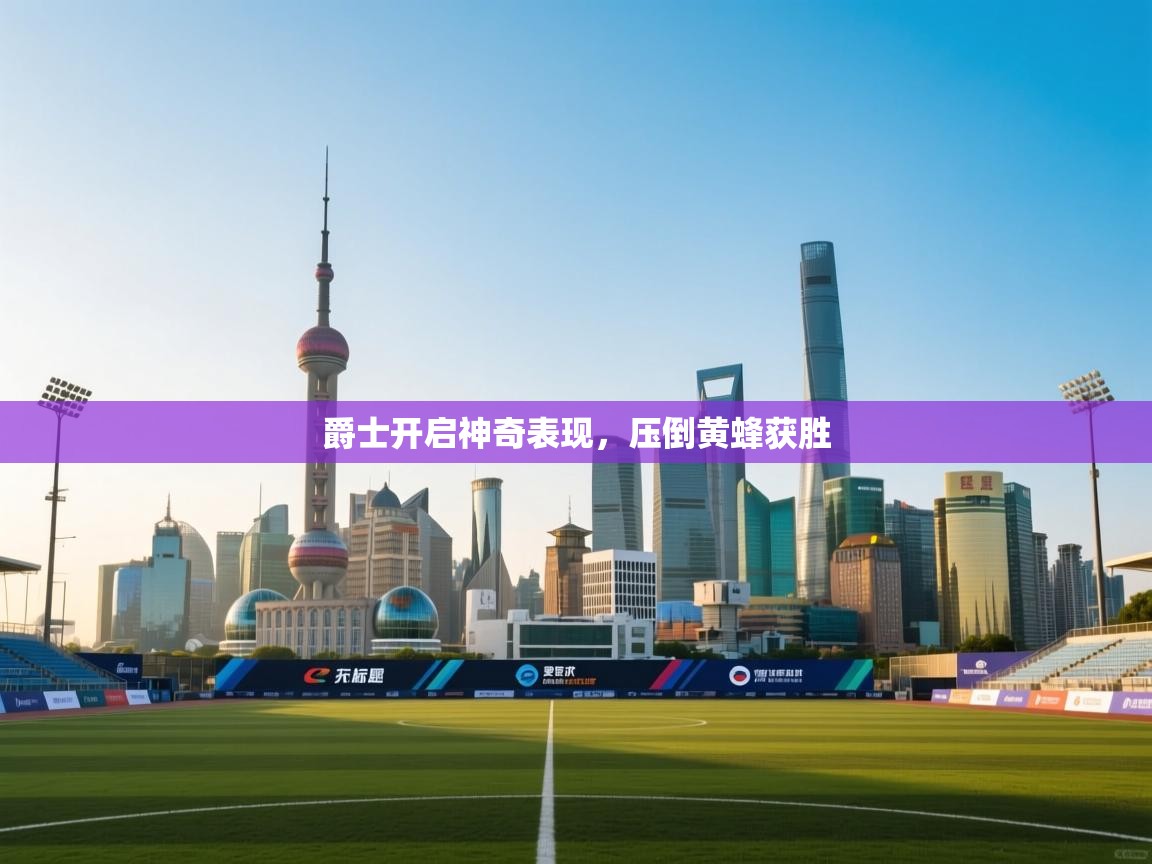 爵士开启神奇表现，压倒黄蜂获胜