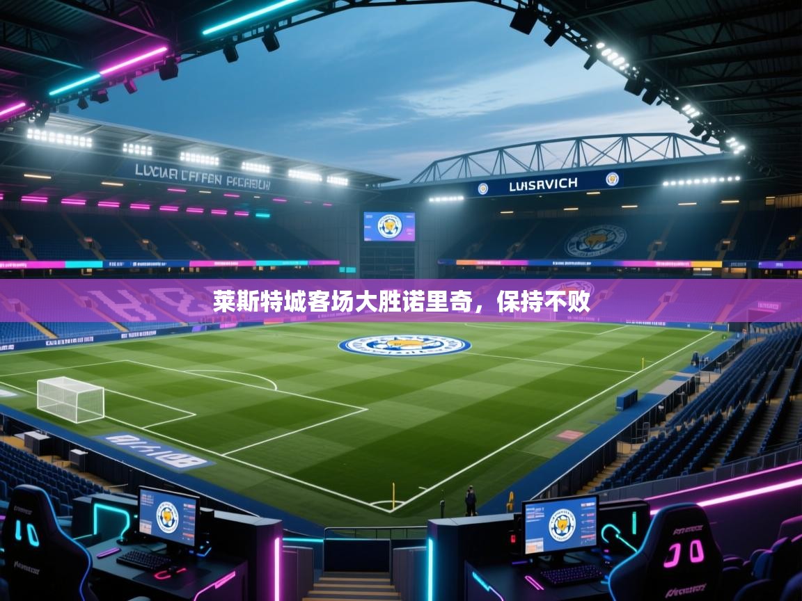莱斯特城客场大胜诺里奇，保持不败