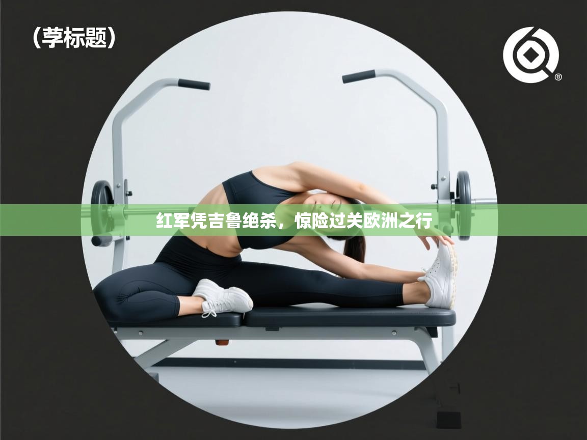 红军凭吉鲁绝杀，惊险过关欧洲之行