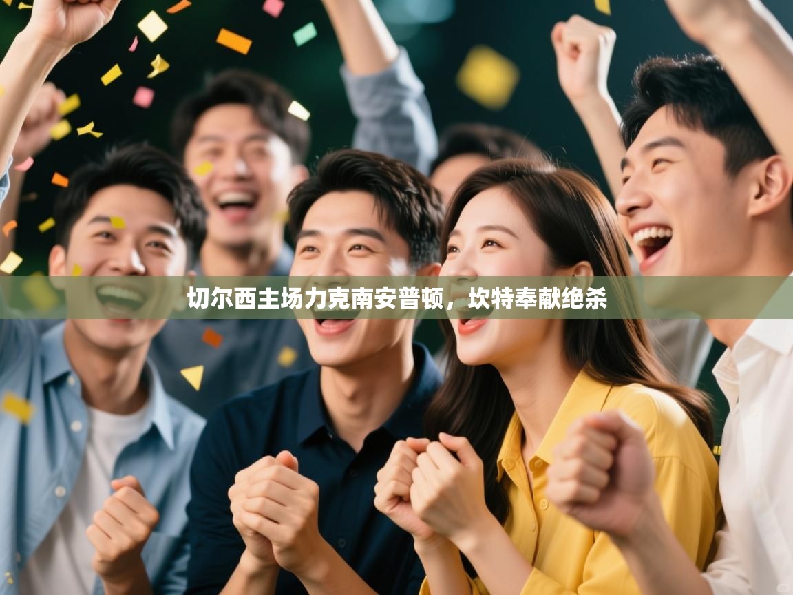 切尔西主场力克南安普顿，坎特奉献绝杀