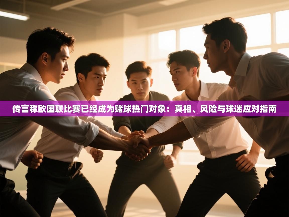 传言称欧国联比赛已经成为赌球热门对象：真相、风险与球迷应对指南