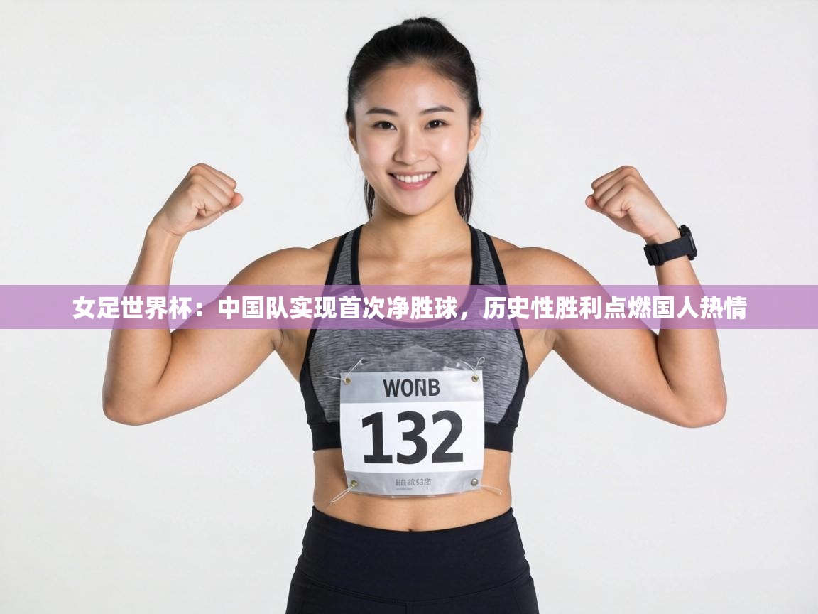 女足世界杯：中国队实现首次净胜球，历史性胜利点燃国人热情  第2张